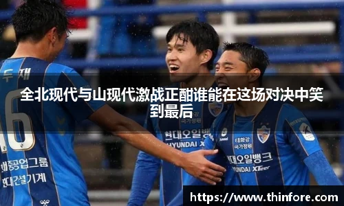 全北现代与山现代激战正酣谁能在这场对决中笑到最后