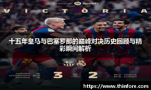十五年皇马与巴塞罗那的巅峰对决历史回顾与精彩瞬间解析