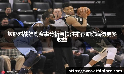 灰熊对战雄鹿赛事分析与投注推荐助你赢得更多收益